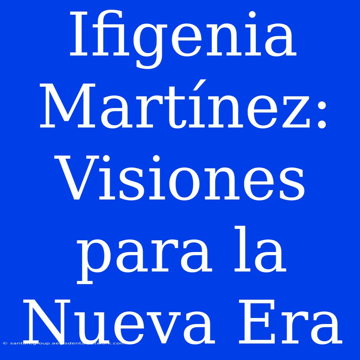 Ifigenia Martínez: Visiones Para La Nueva Era