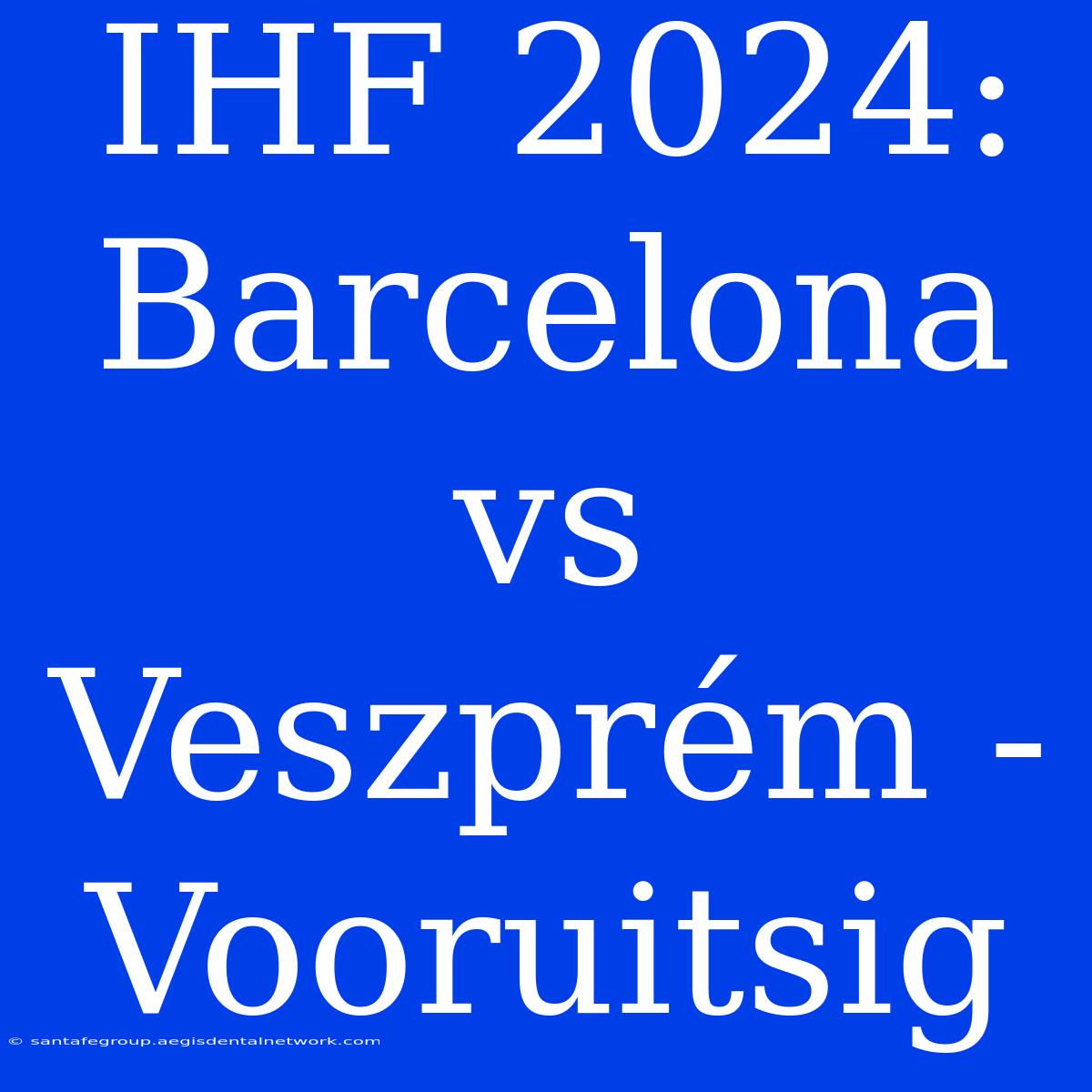 IHF 2024: Barcelona Vs Veszprém - Vooruitsig