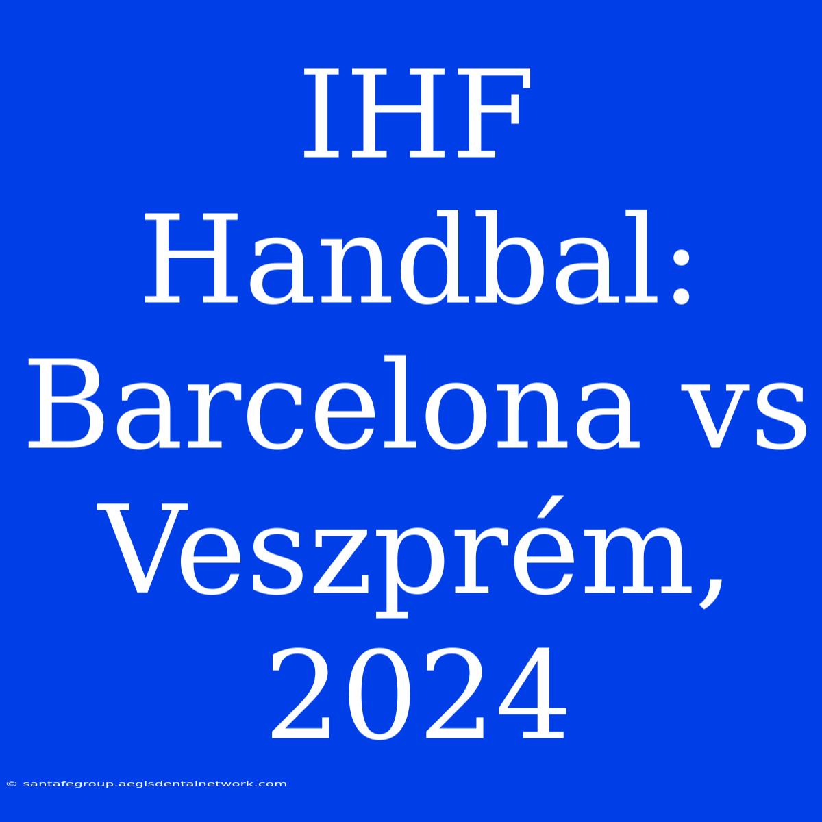 IHF Handbal: Barcelona Vs Veszprém, 2024