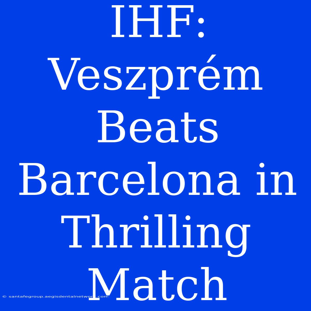 IHF: Veszprém Beats Barcelona In Thrilling Match