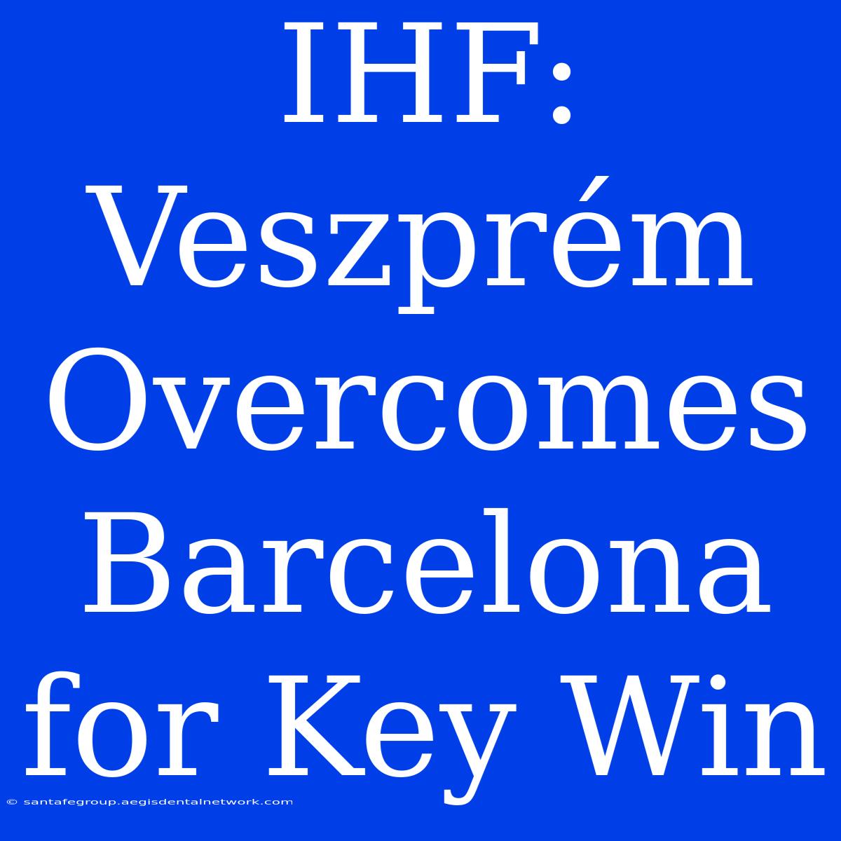 IHF: Veszprém Overcomes Barcelona For Key Win