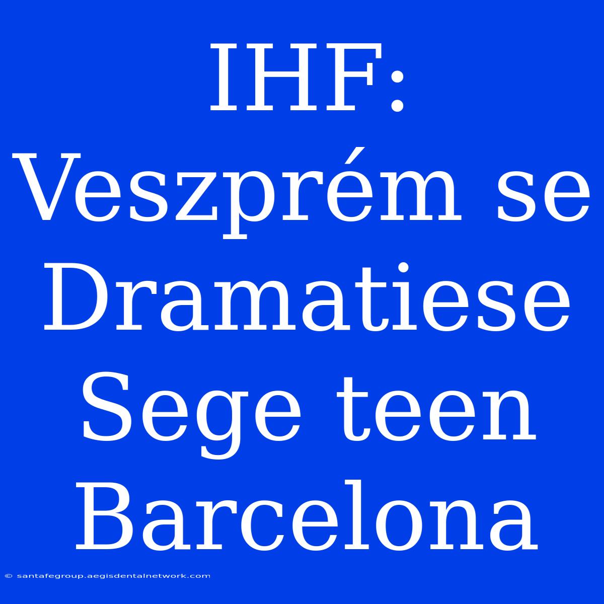 IHF: Veszprém Se Dramatiese Sege Teen Barcelona