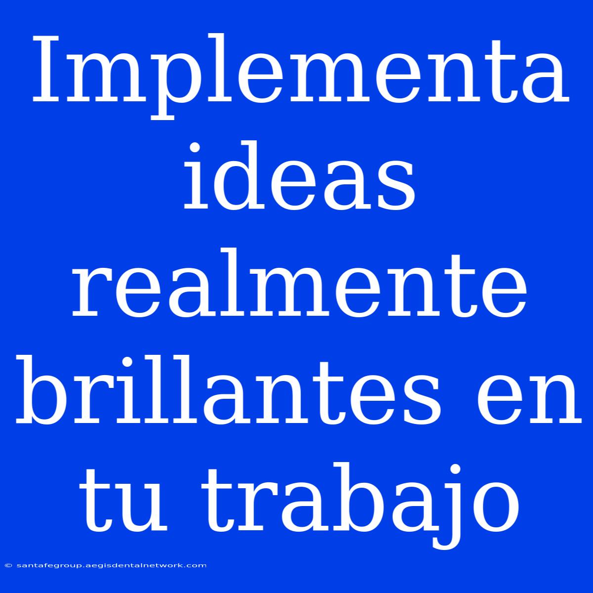 Implementa Ideas Realmente Brillantes En Tu Trabajo