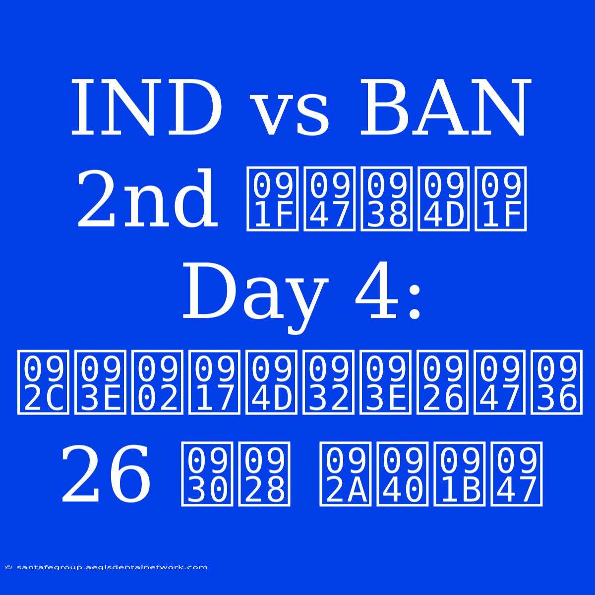 IND Vs BAN 2nd टेस्ट Day 4:  बांग्लादेश 26 रन पीछे