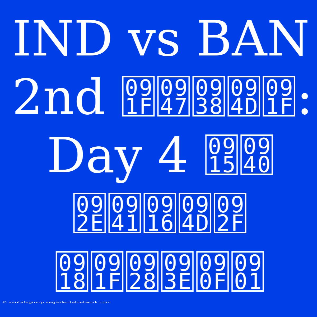 IND Vs BAN 2nd टेस्ट: Day 4 की  मुख्य घटनाएँ