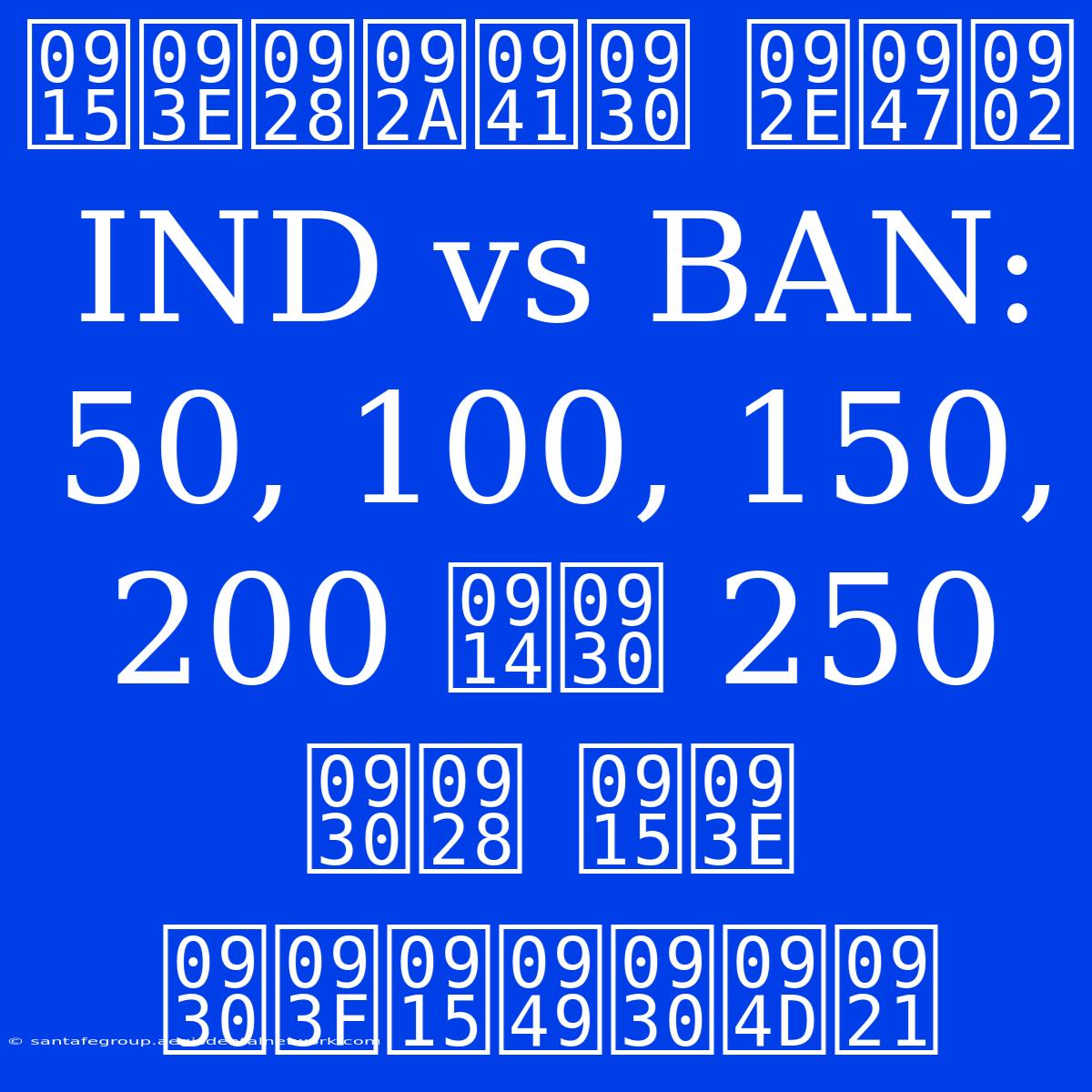 कानपुर में IND Vs BAN: 50, 100, 150, 200 और 250 रन का रिकॉर्ड