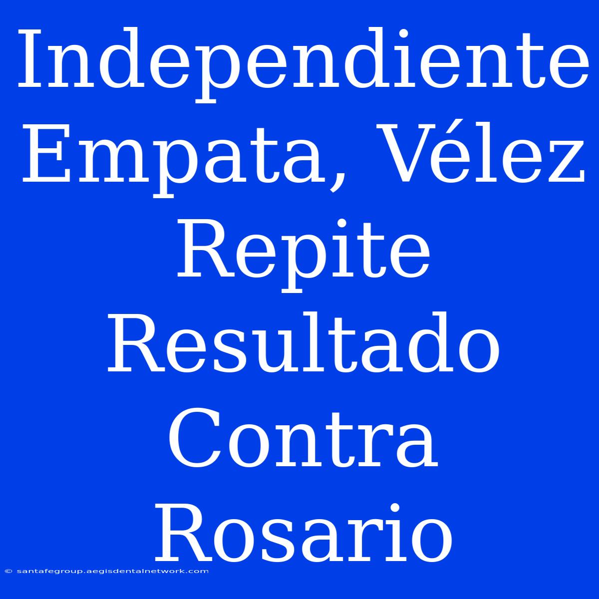 Independiente Empata, Vélez Repite Resultado Contra Rosario