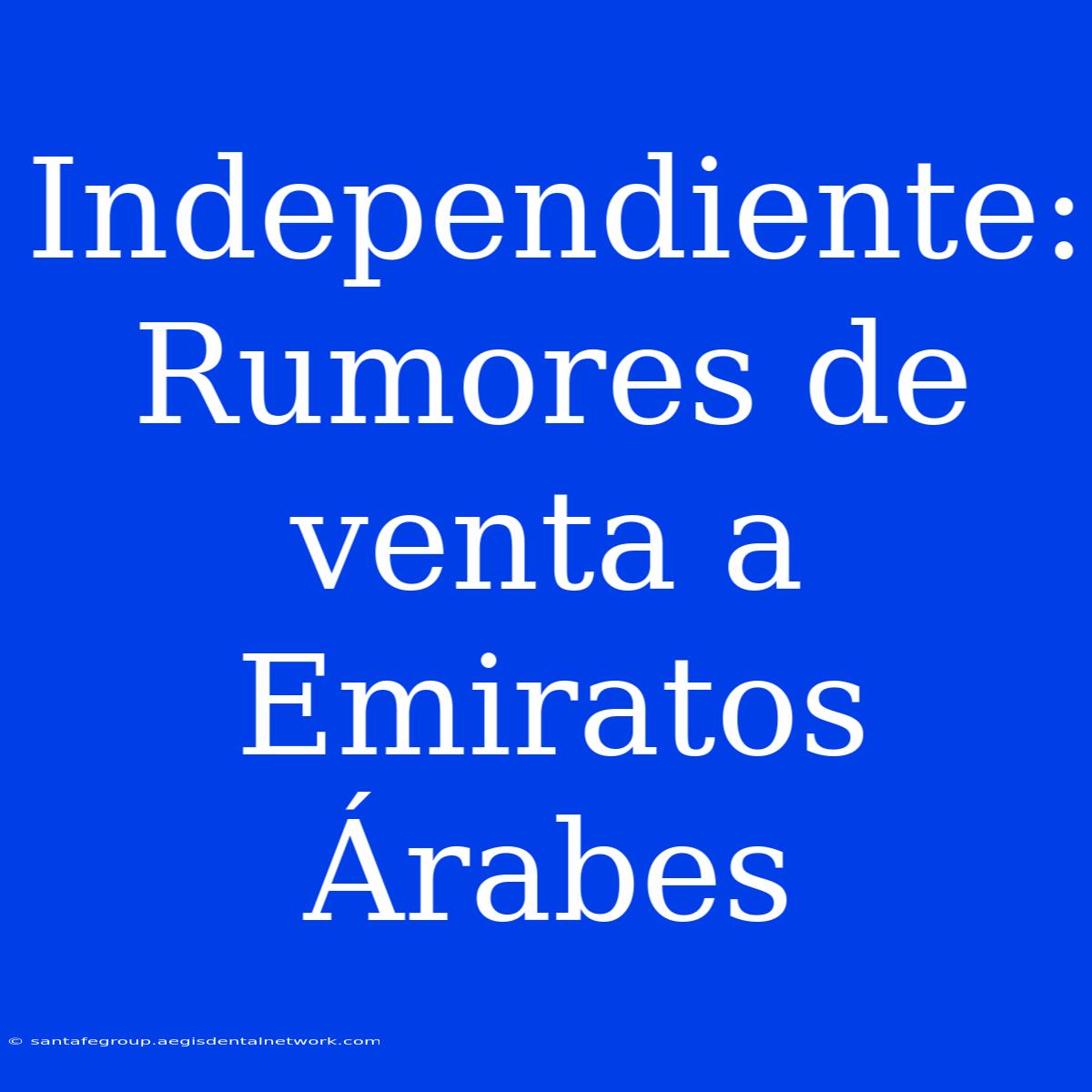 Independiente: Rumores De Venta A Emiratos Árabes