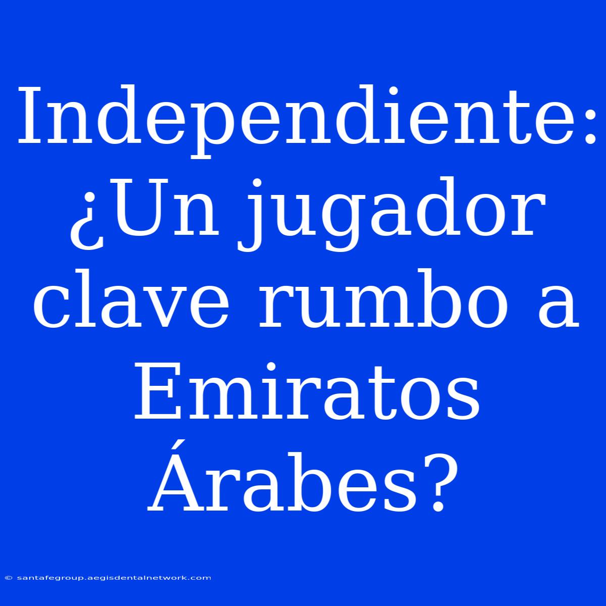 Independiente: ¿Un Jugador Clave Rumbo A Emiratos Árabes?