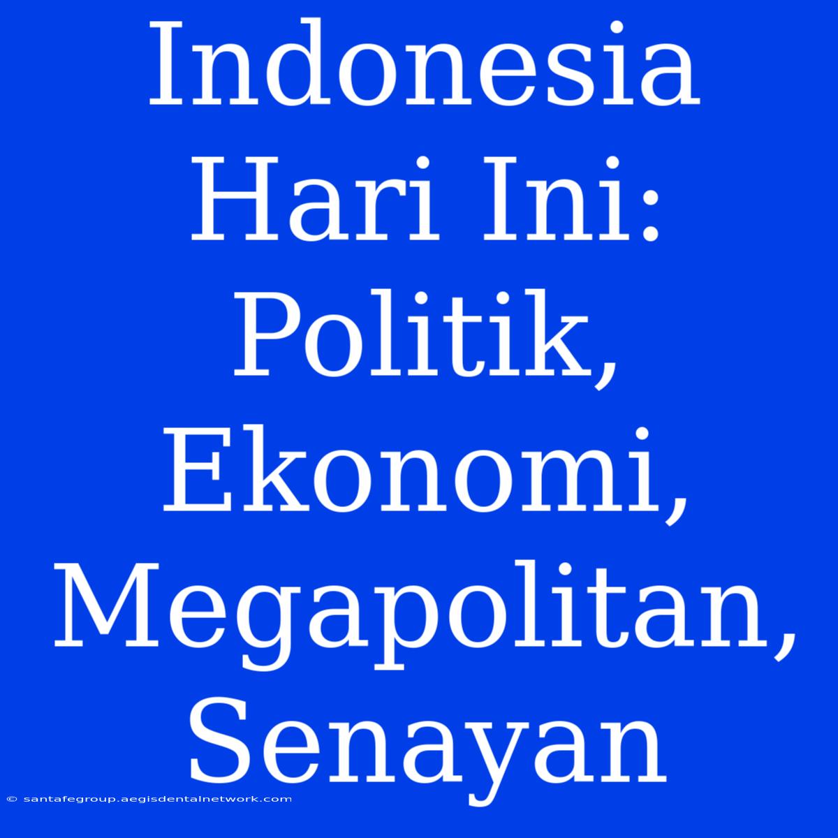 Indonesia Hari Ini: Politik, Ekonomi, Megapolitan, Senayan