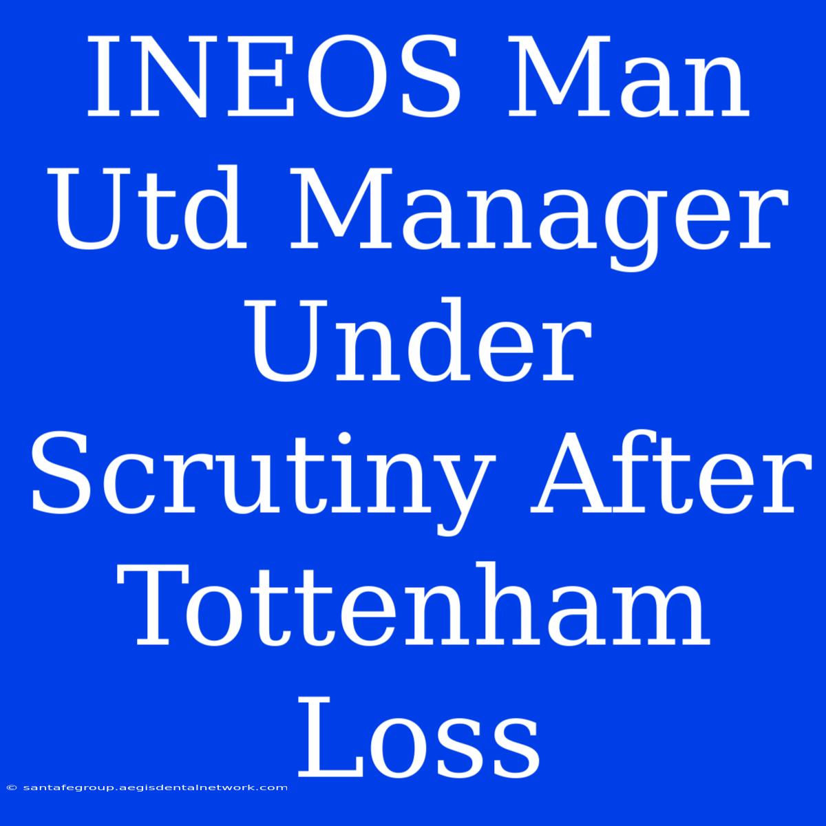 INEOS Man Utd Manager Under Scrutiny After Tottenham Loss