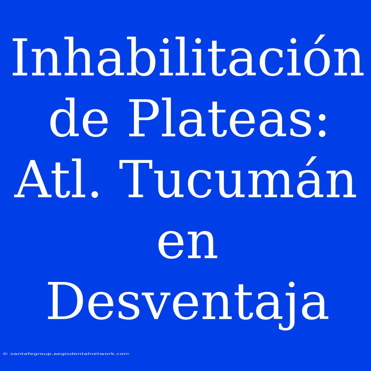 Inhabilitación De Plateas: Atl. Tucumán En Desventaja