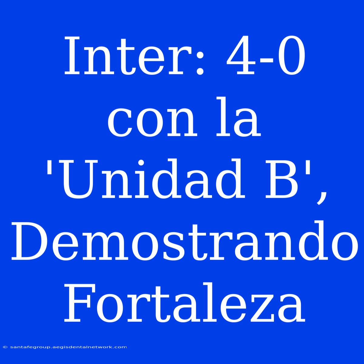 Inter: 4-0 Con La 'Unidad B', Demostrando Fortaleza 