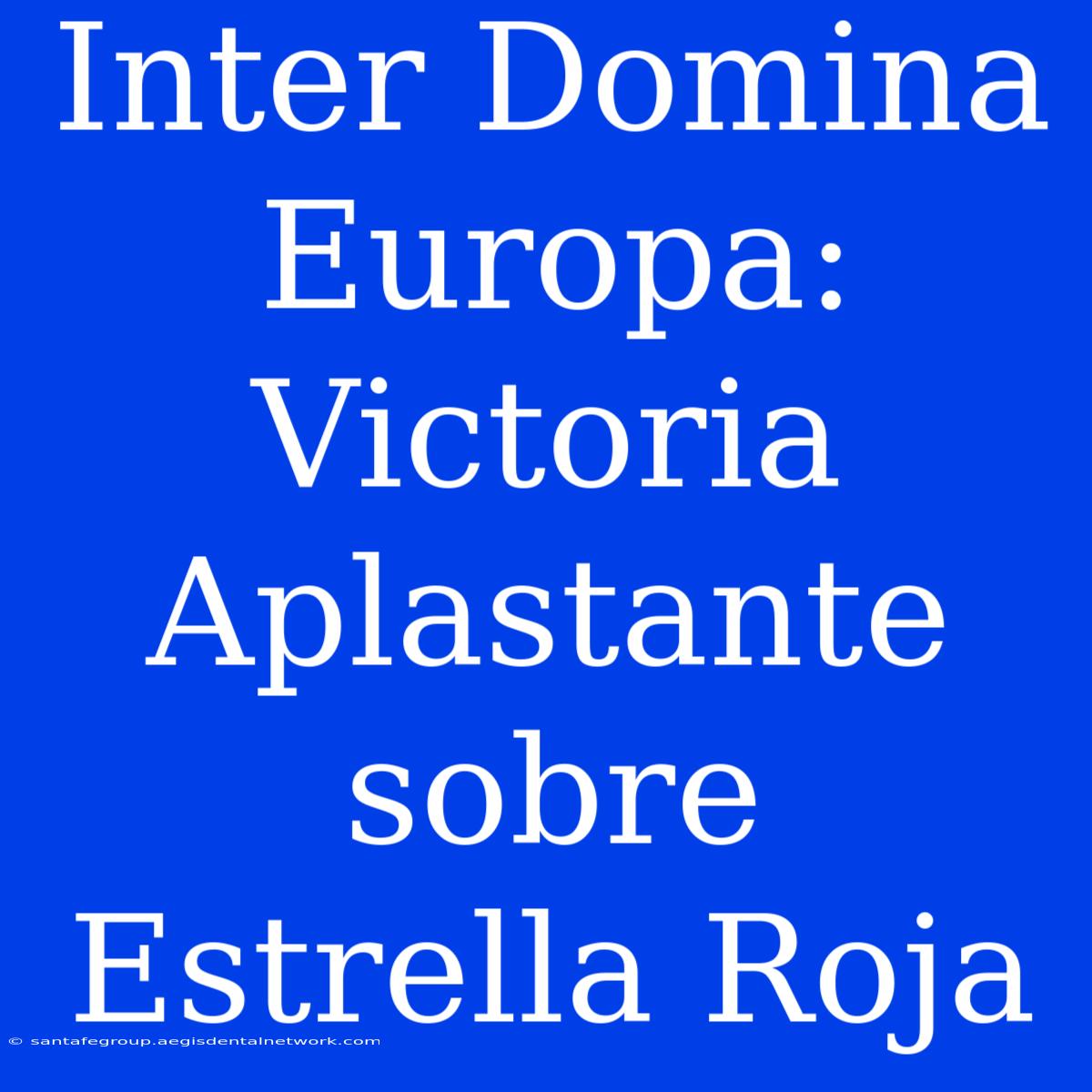 Inter Domina Europa: Victoria Aplastante Sobre Estrella Roja