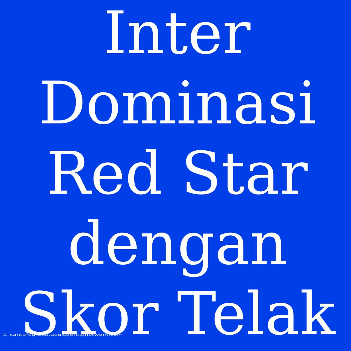 Inter Dominasi Red Star Dengan Skor Telak