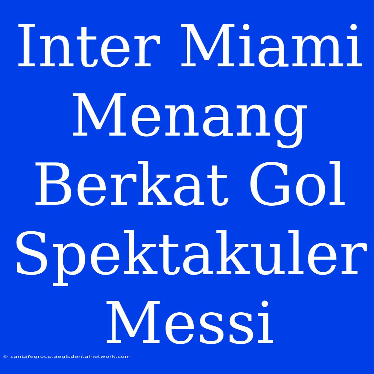 Inter Miami Menang Berkat Gol Spektakuler Messi