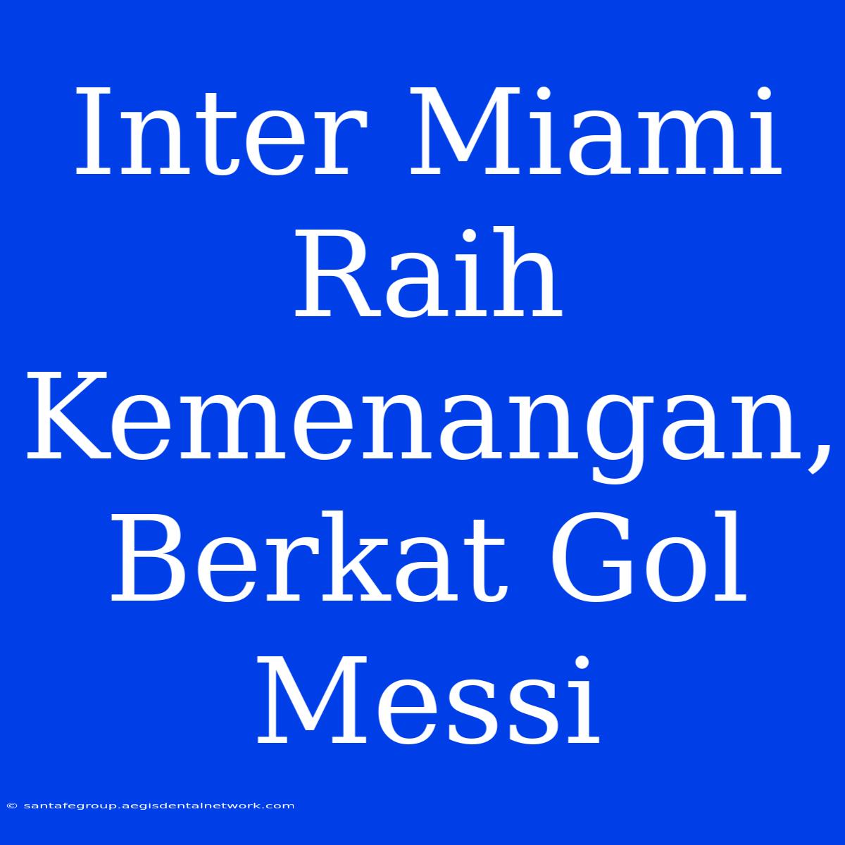 Inter Miami Raih Kemenangan, Berkat Gol Messi