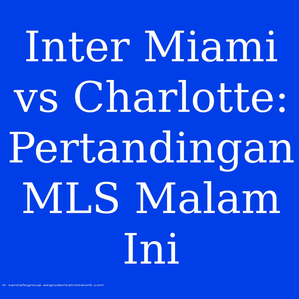 Inter Miami Vs Charlotte: Pertandingan MLS Malam Ini