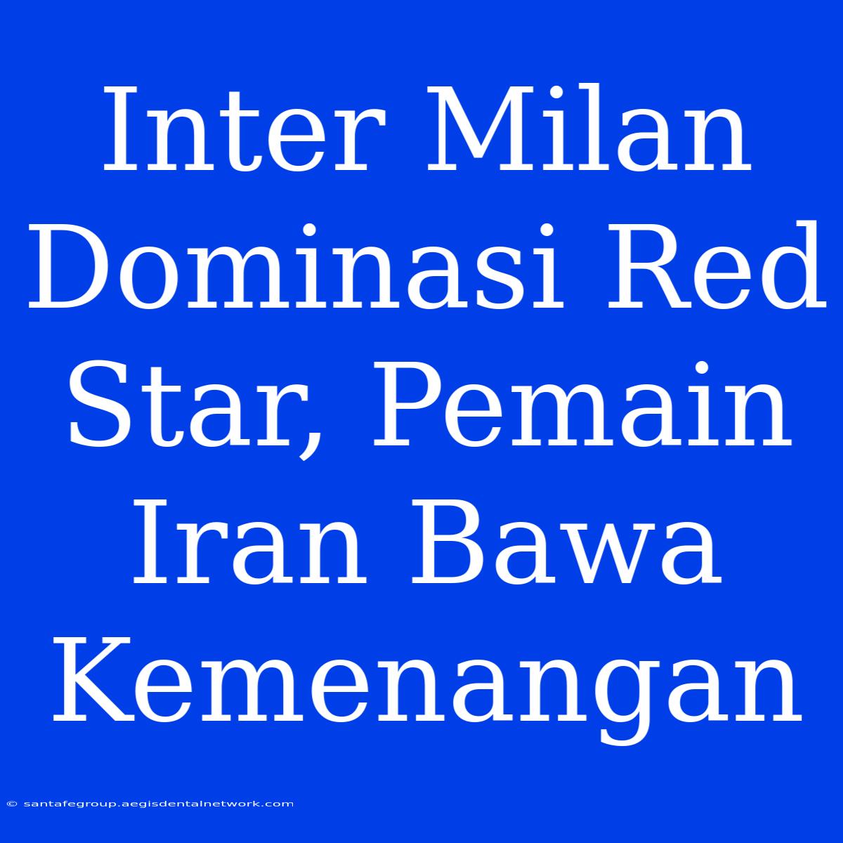 Inter Milan Dominasi Red Star, Pemain Iran Bawa Kemenangan