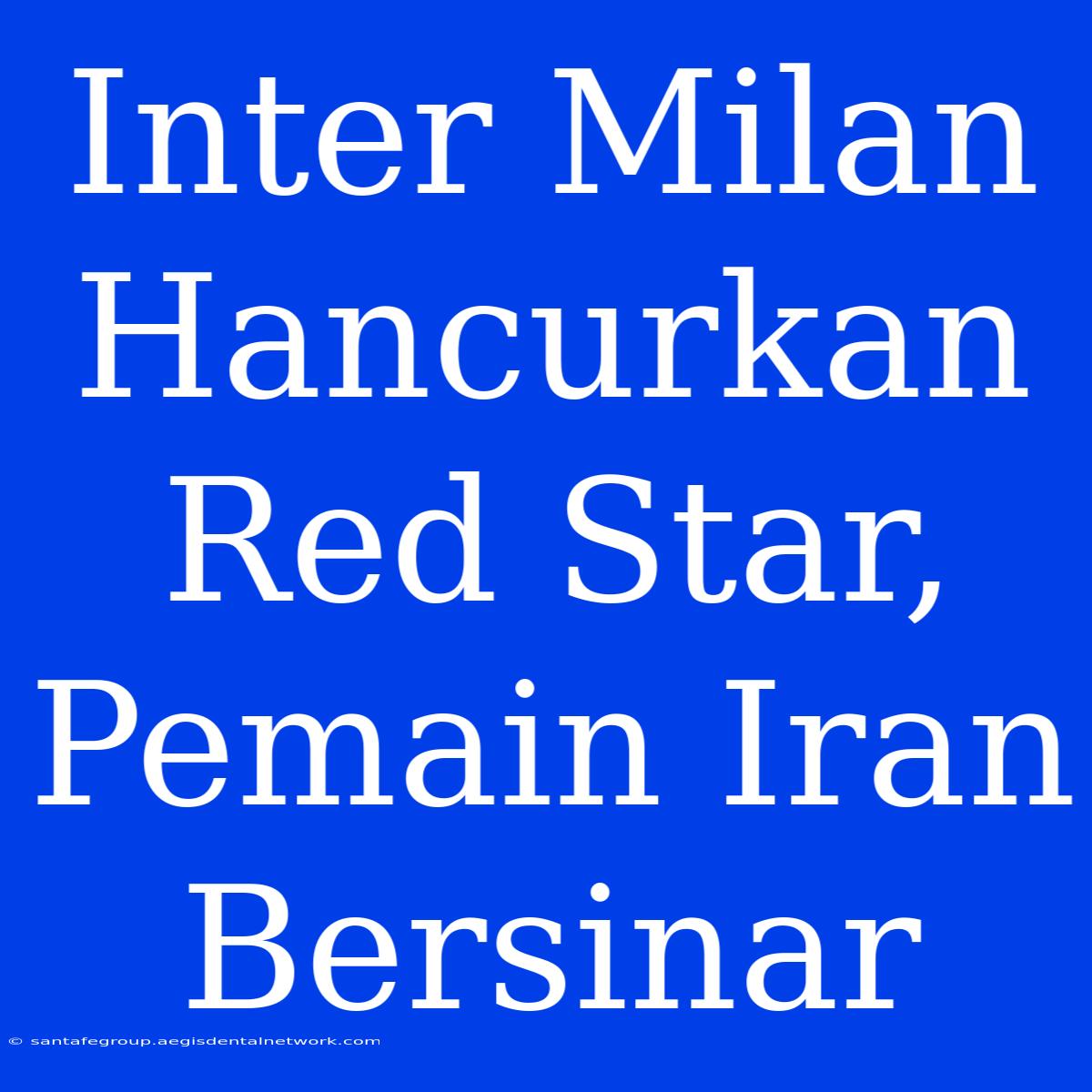 Inter Milan Hancurkan Red Star, Pemain Iran Bersinar