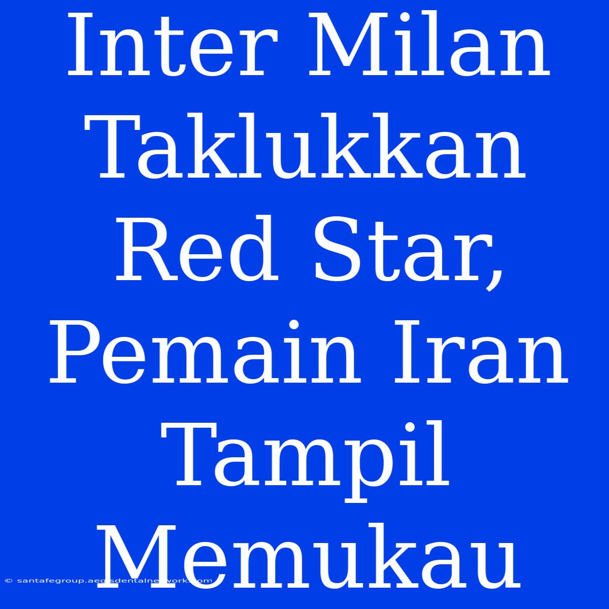 Inter Milan Taklukkan Red Star, Pemain Iran Tampil Memukau