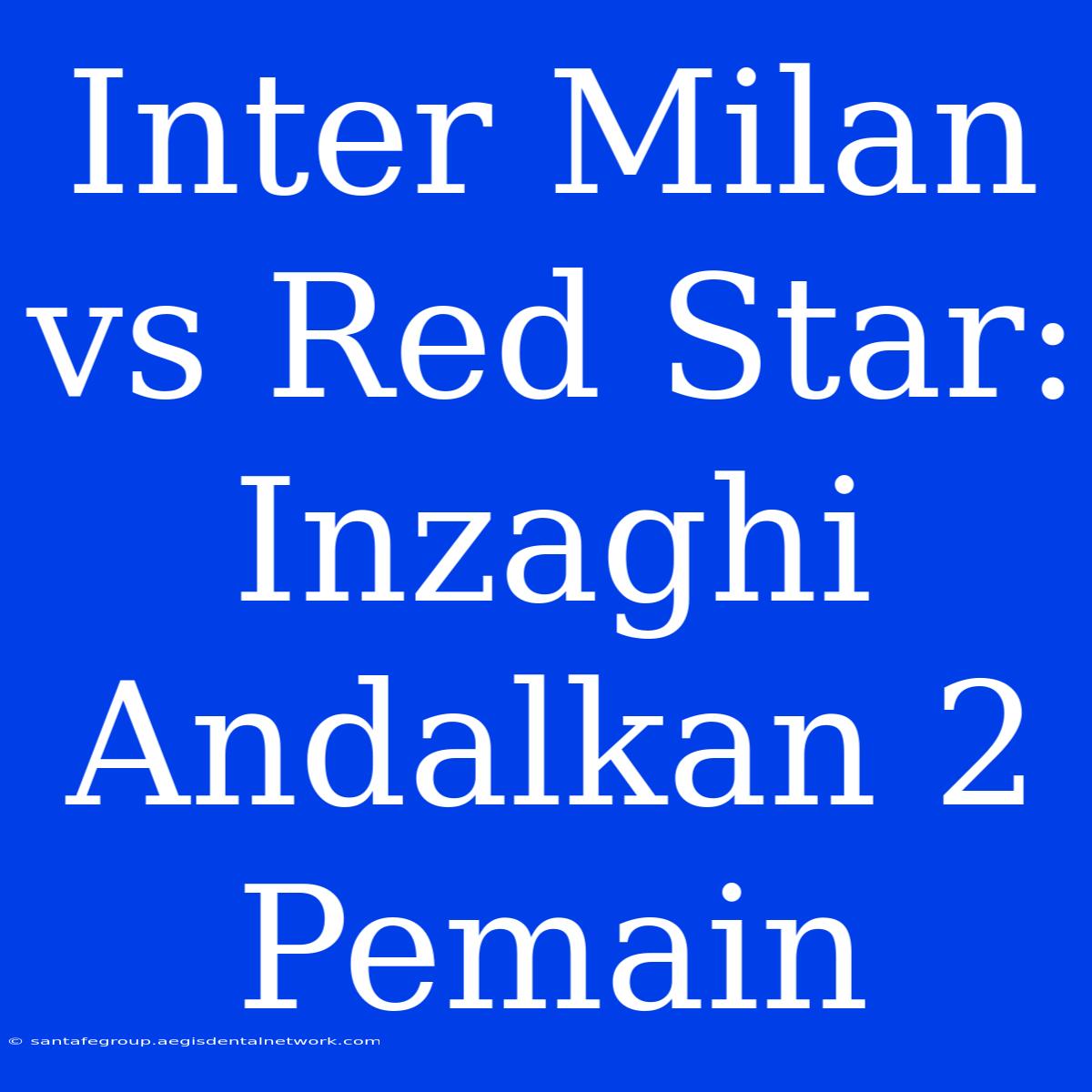 Inter Milan Vs Red Star: Inzaghi Andalkan 2 Pemain