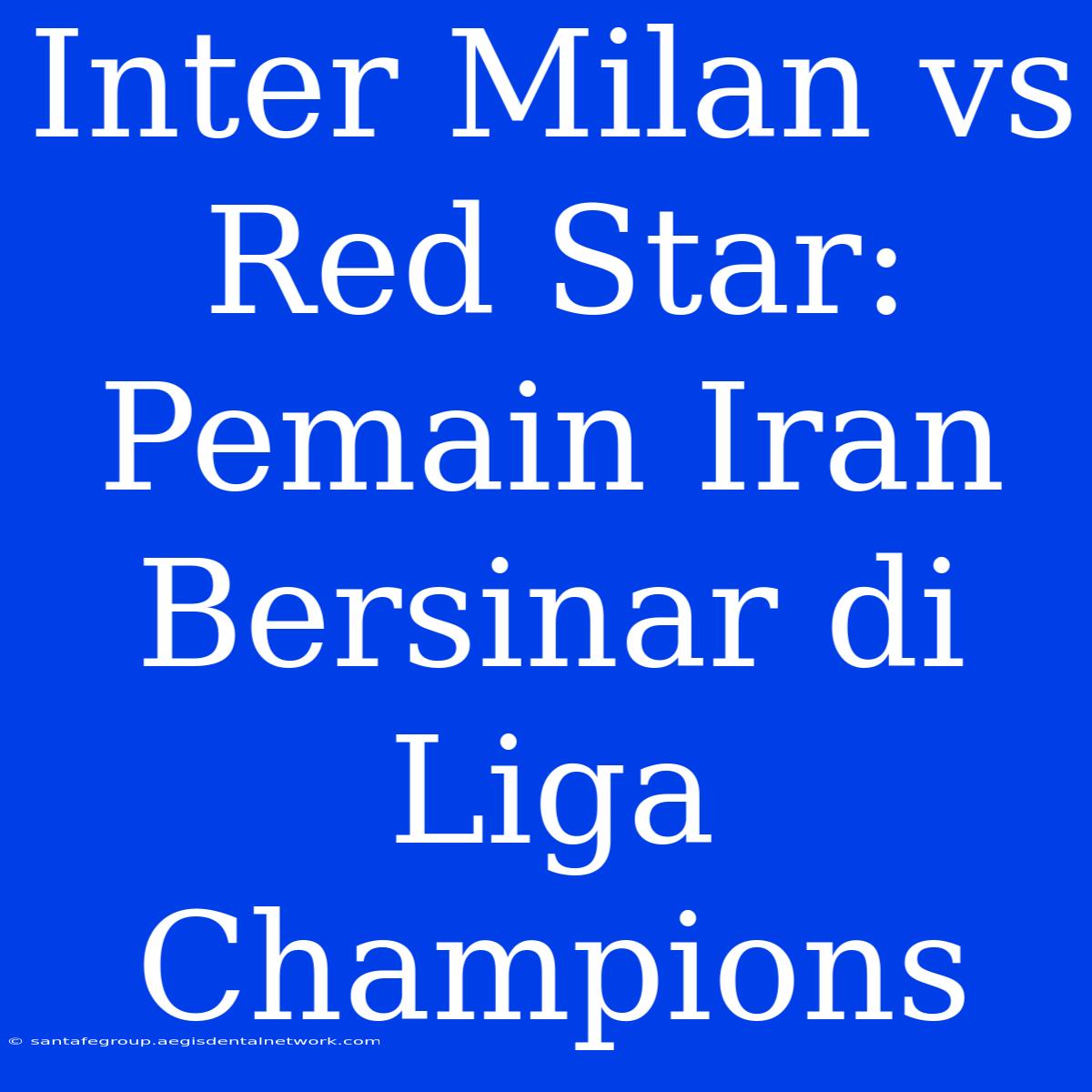 Inter Milan Vs Red Star: Pemain Iran Bersinar Di Liga Champions