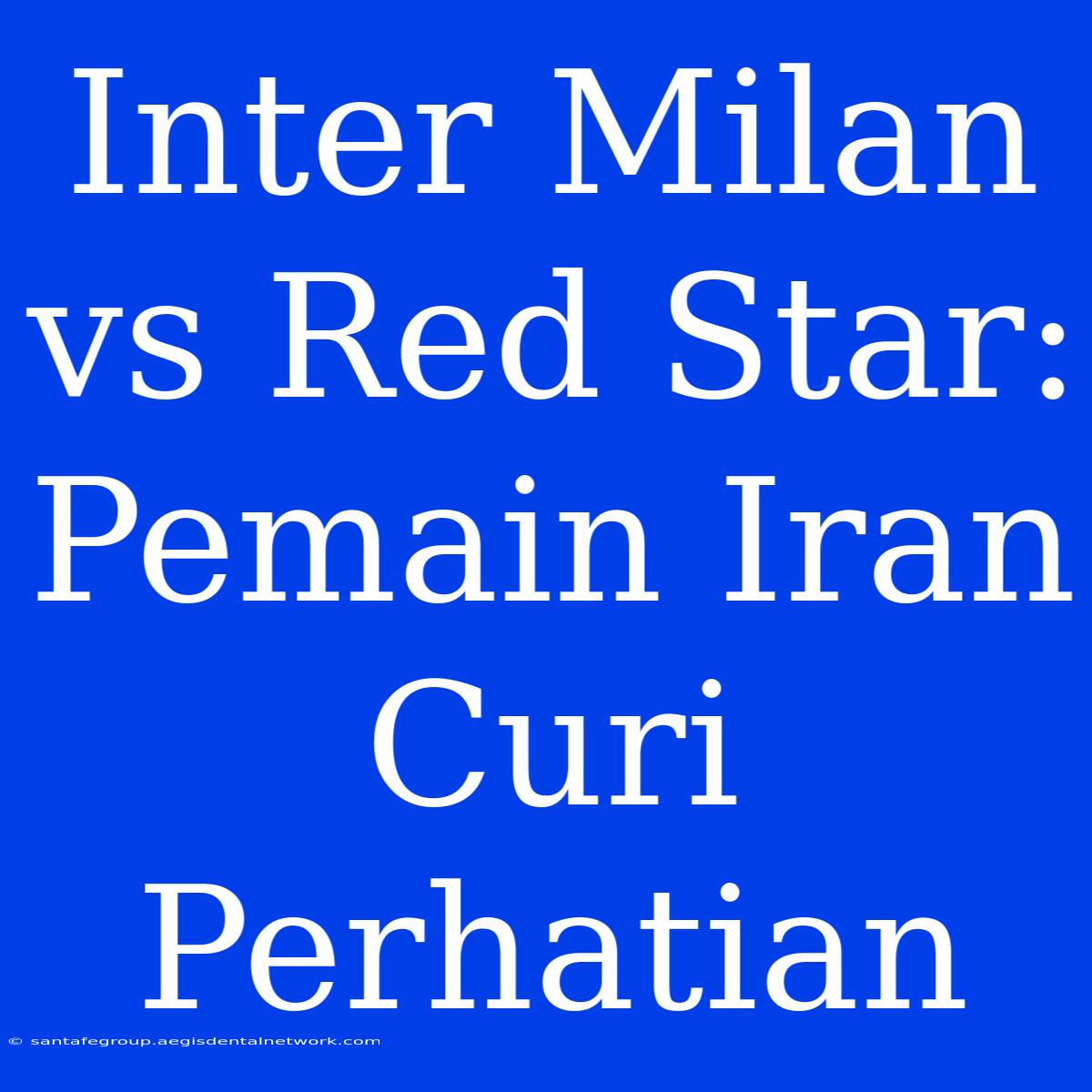 Inter Milan Vs Red Star: Pemain Iran Curi Perhatian