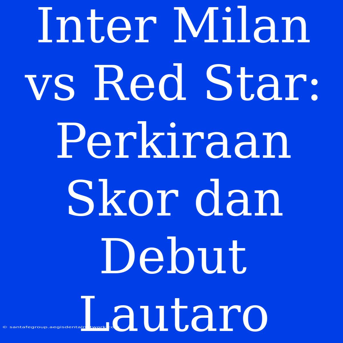 Inter Milan Vs Red Star: Perkiraan Skor Dan Debut Lautaro