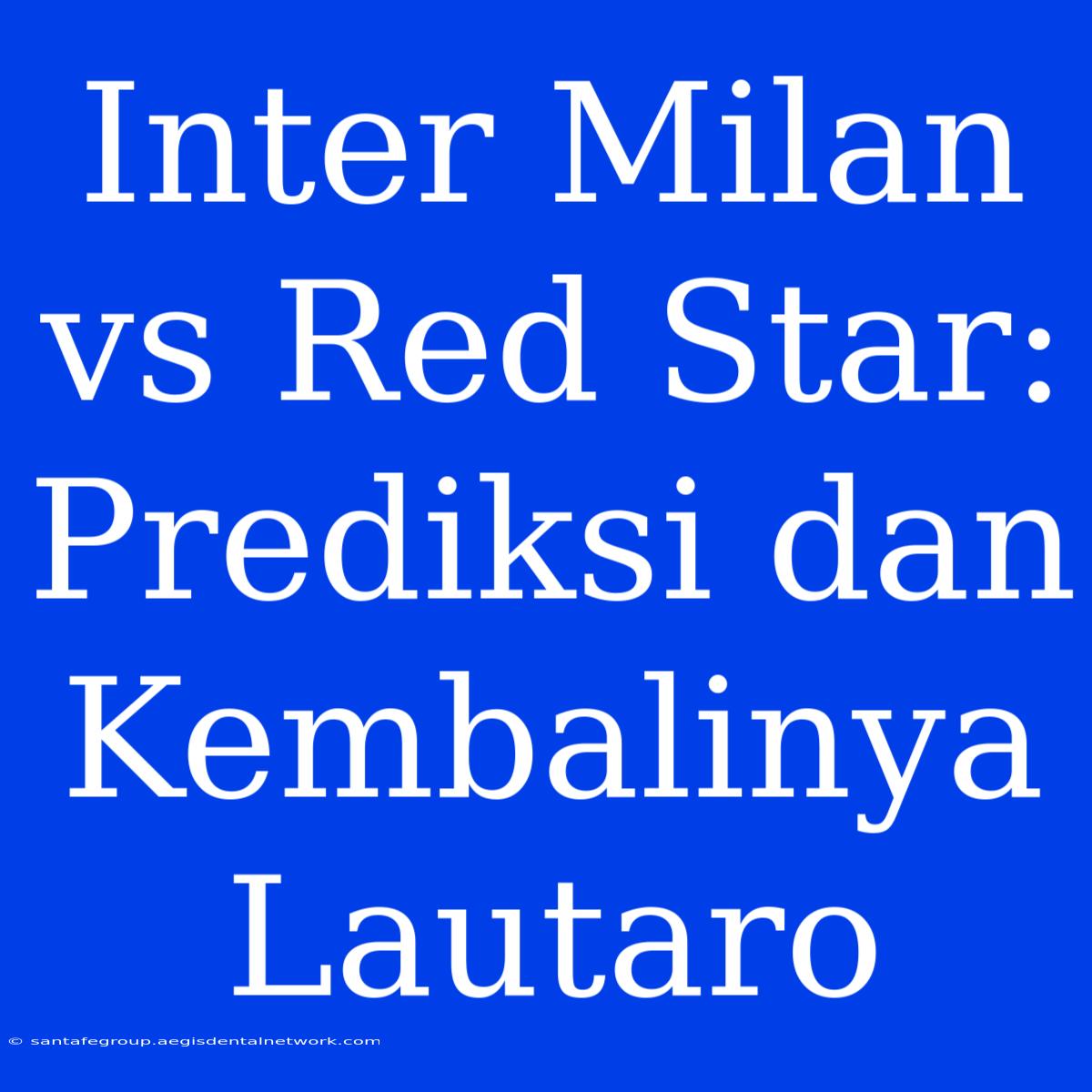 Inter Milan Vs Red Star: Prediksi Dan Kembalinya Lautaro