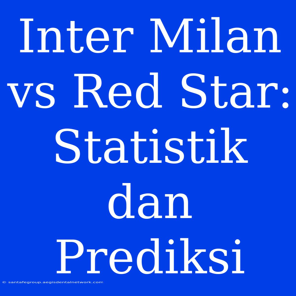 Inter Milan Vs Red Star: Statistik Dan Prediksi