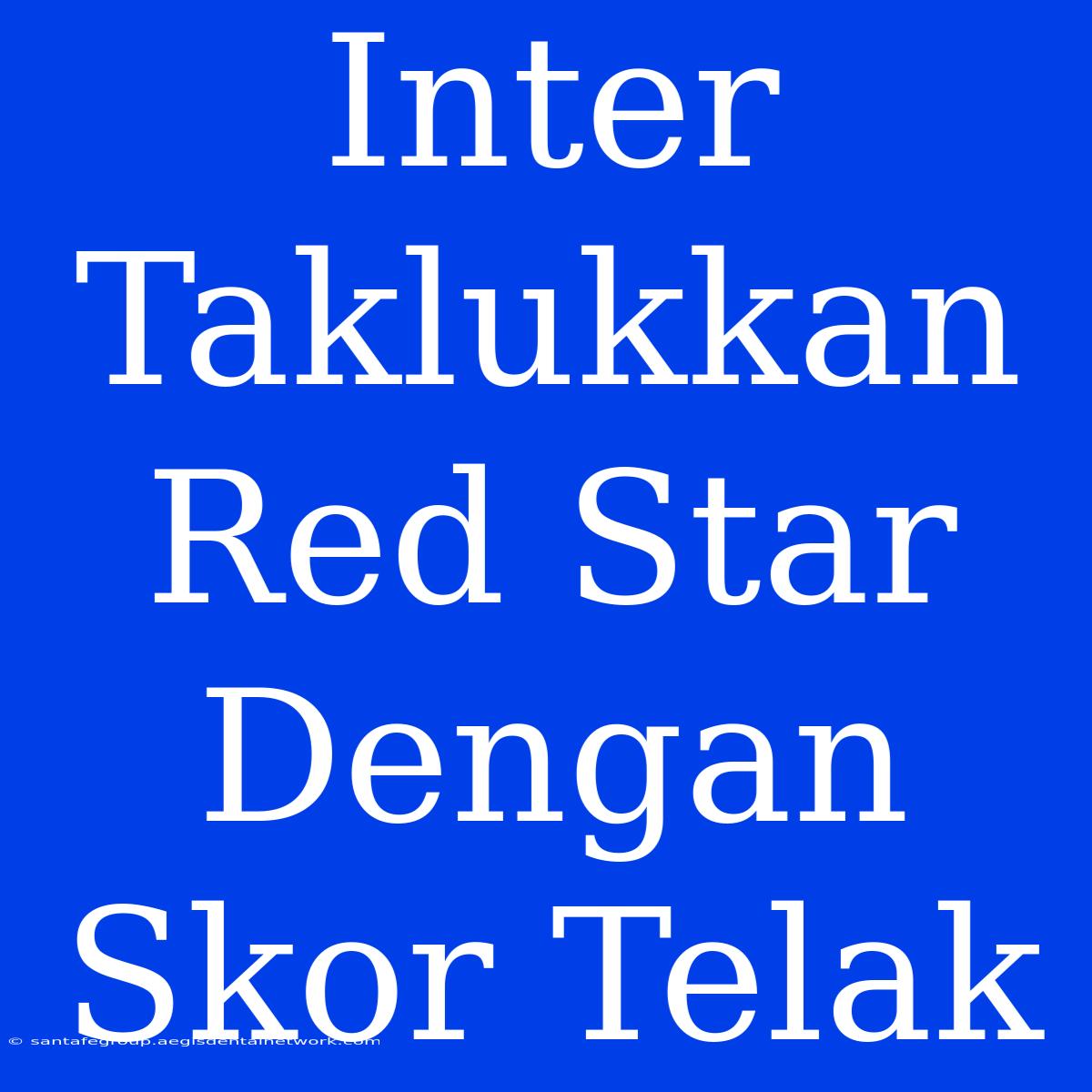 Inter Taklukkan Red Star Dengan Skor Telak