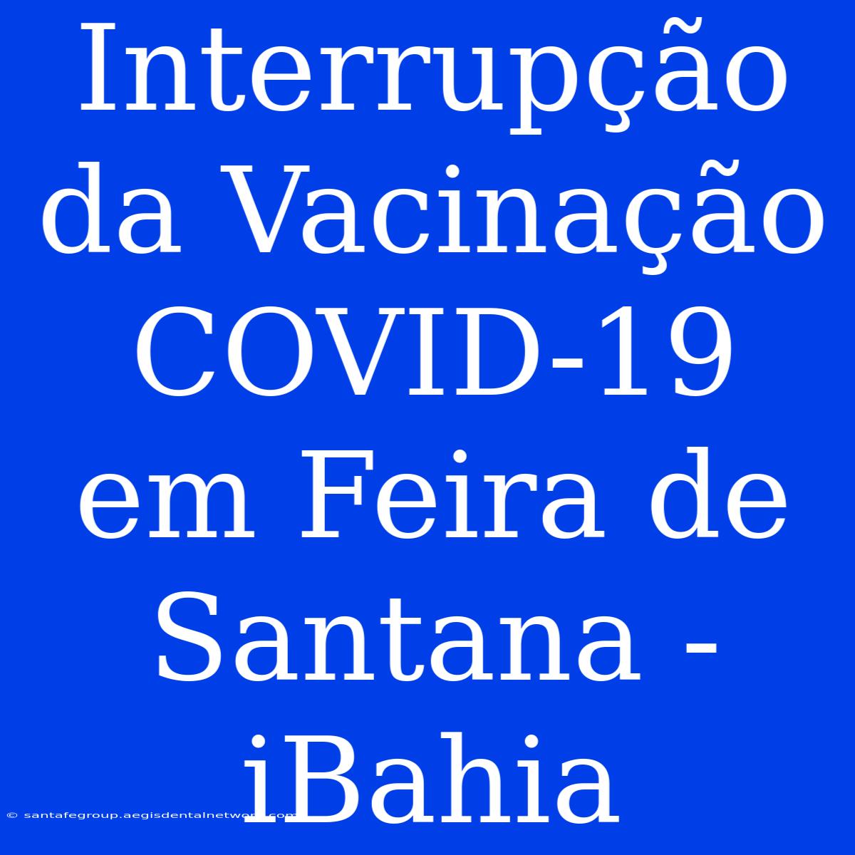 Interrupção Da Vacinação COVID-19 Em Feira De Santana - IBahia