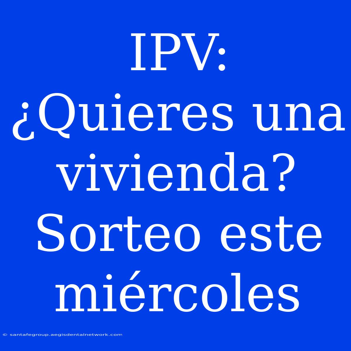 IPV: ¿Quieres Una Vivienda? Sorteo Este Miércoles