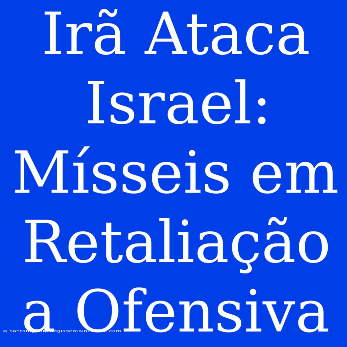 Irã Ataca Israel: Mísseis Em Retaliação A Ofensiva