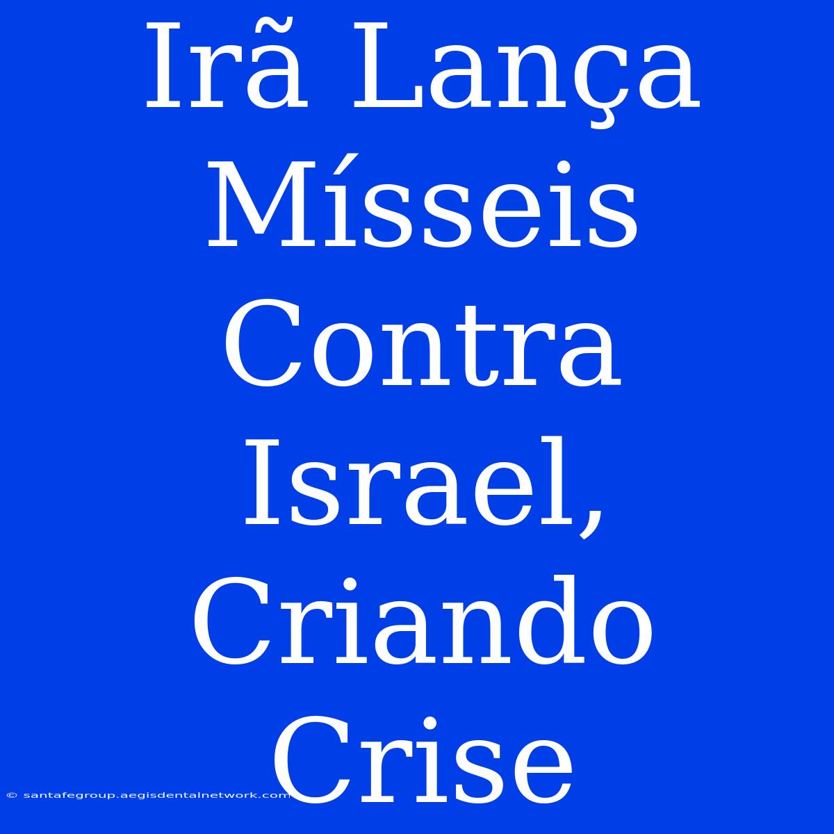 Irã Lança Mísseis Contra Israel, Criando Crise