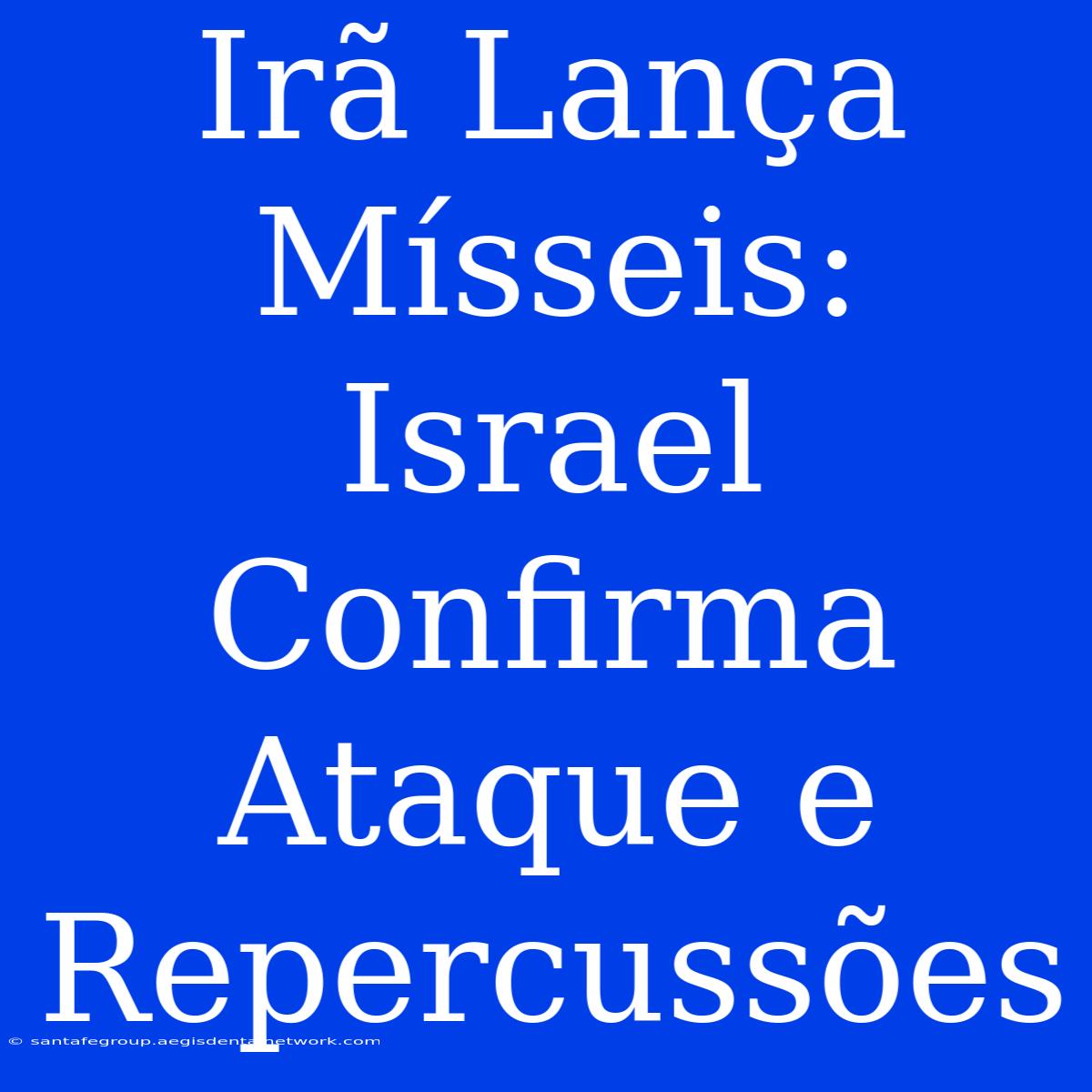 Irã Lança Mísseis: Israel Confirma Ataque E Repercussões 