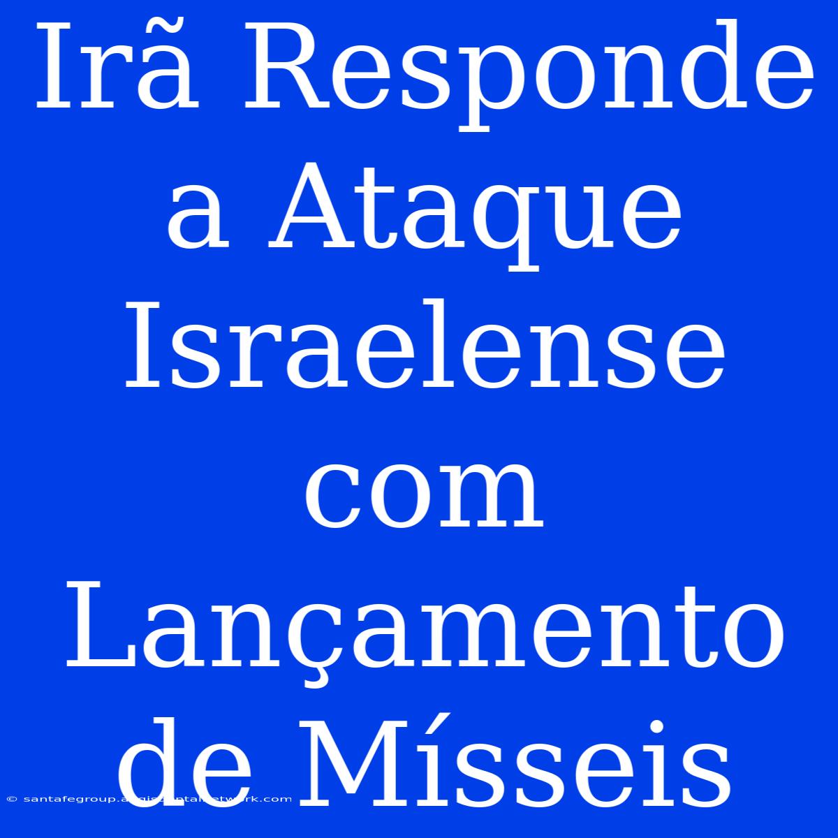 Irã Responde A Ataque Israelense Com Lançamento De Mísseis