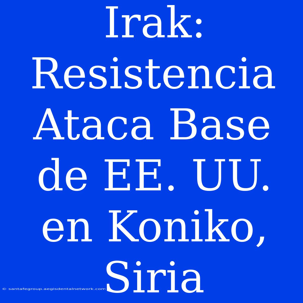 Irak: Resistencia Ataca Base De EE. UU. En Koniko, Siria 