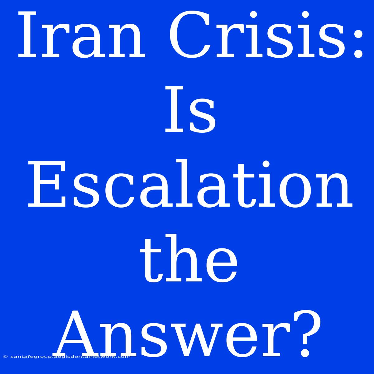 Iran Crisis: Is Escalation The Answer?