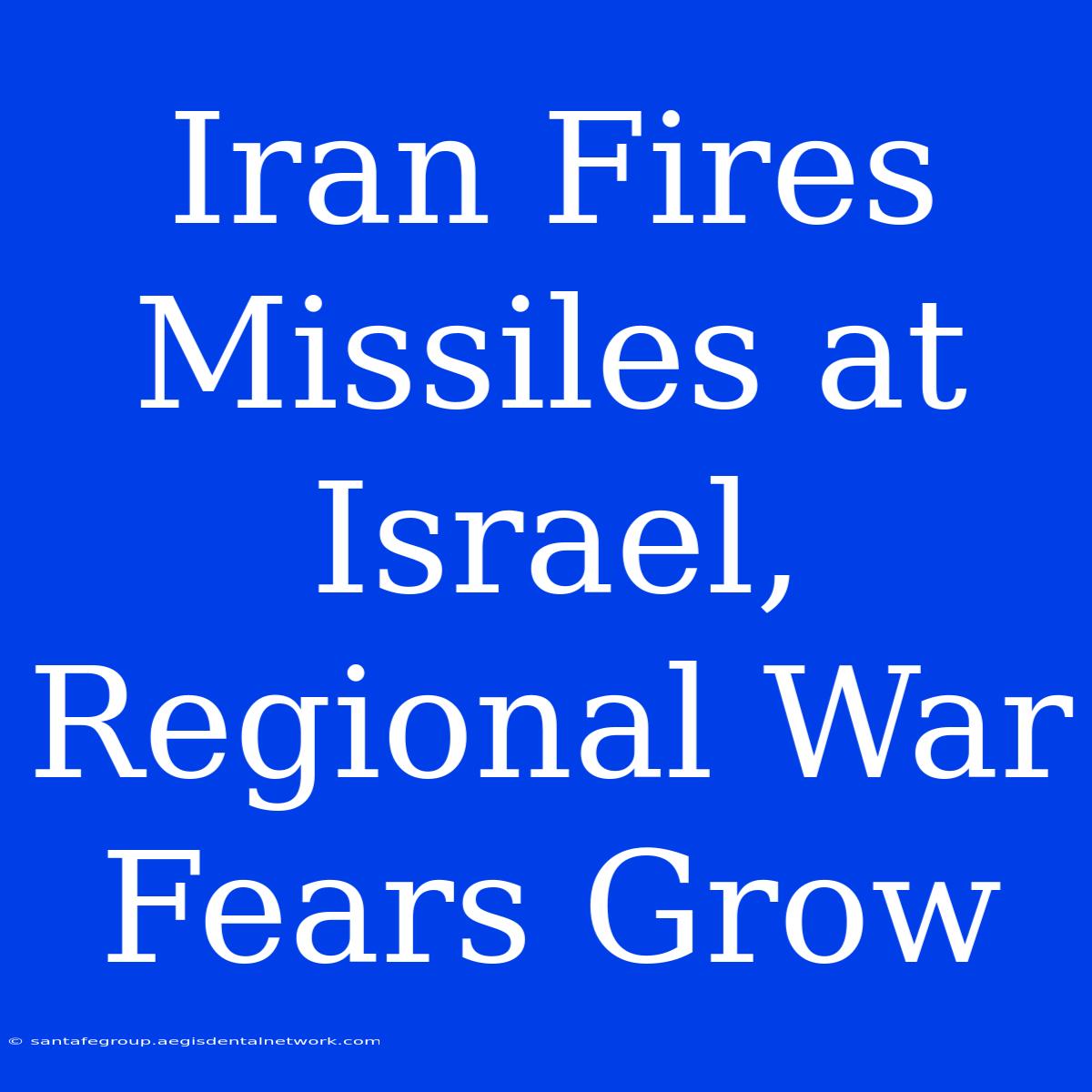 Iran Fires Missiles At Israel, Regional War Fears Grow