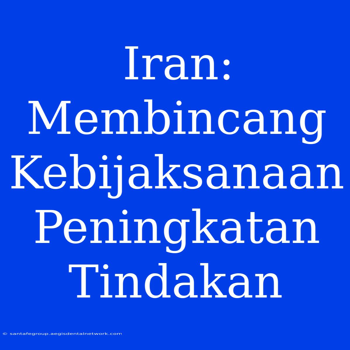 Iran: Membincang Kebijaksanaan Peningkatan Tindakan