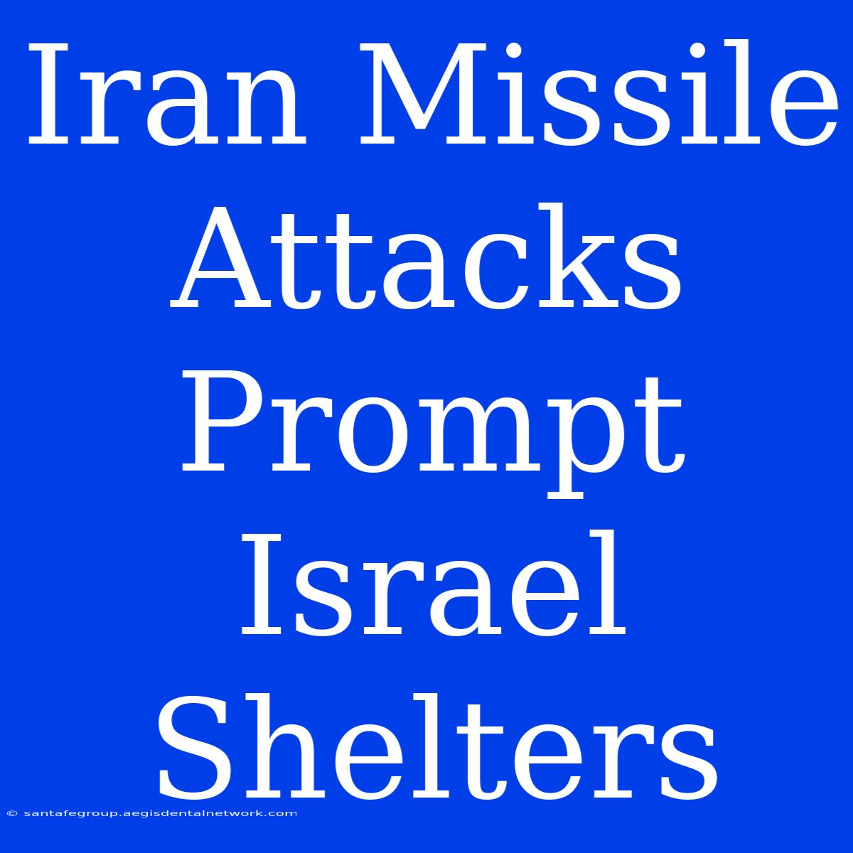 Iran Missile Attacks Prompt Israel Shelters 