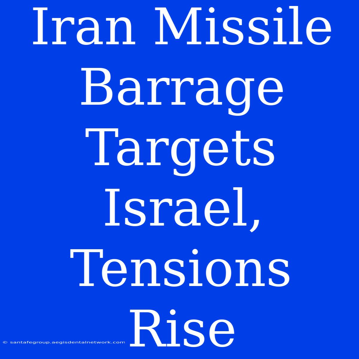 Iran Missile Barrage Targets Israel, Tensions Rise