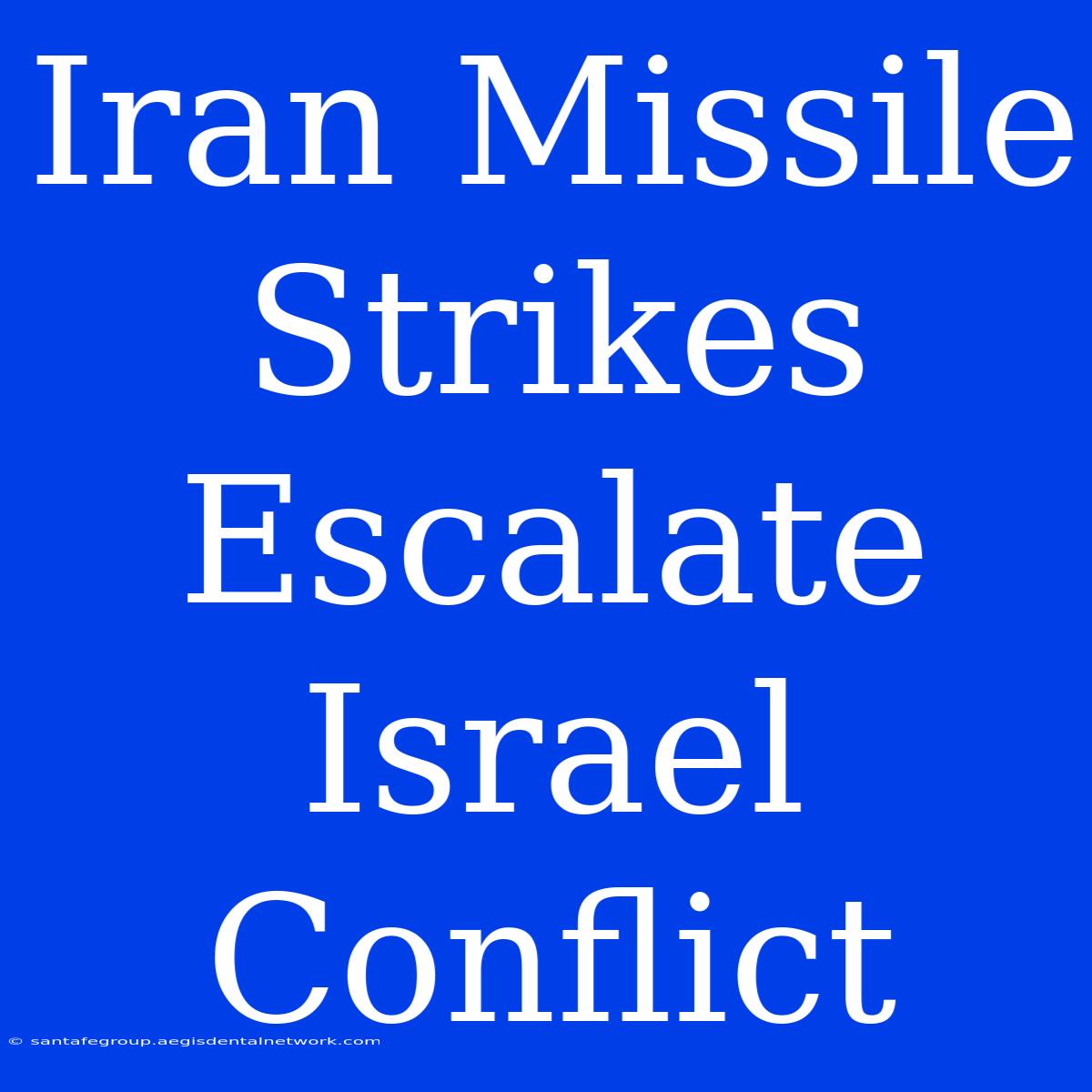 Iran Missile Strikes Escalate Israel Conflict