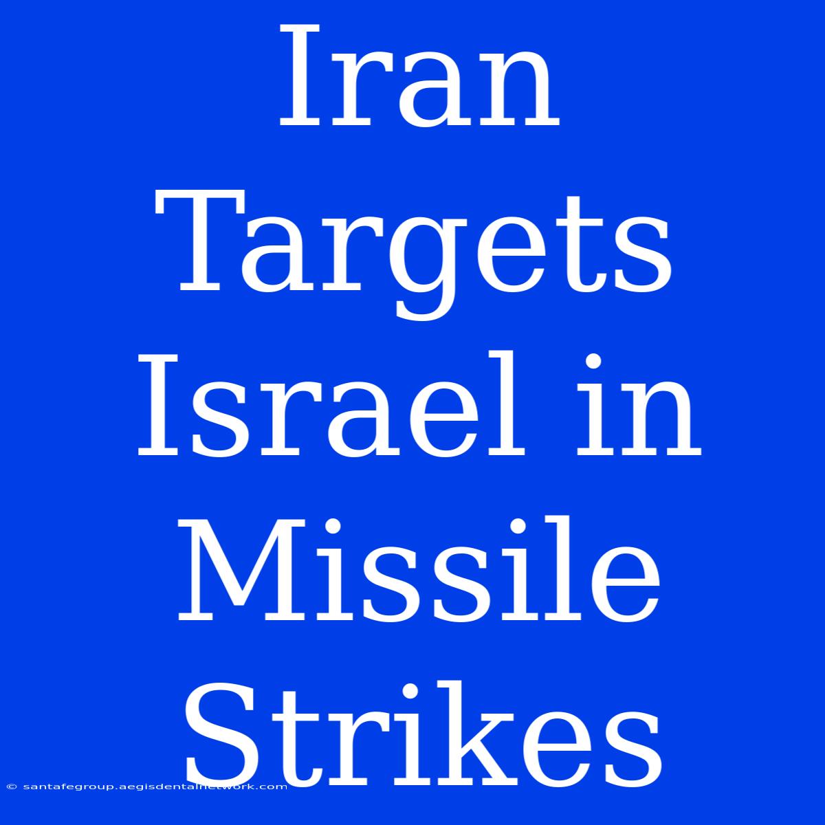 Iran Targets Israel In Missile Strikes