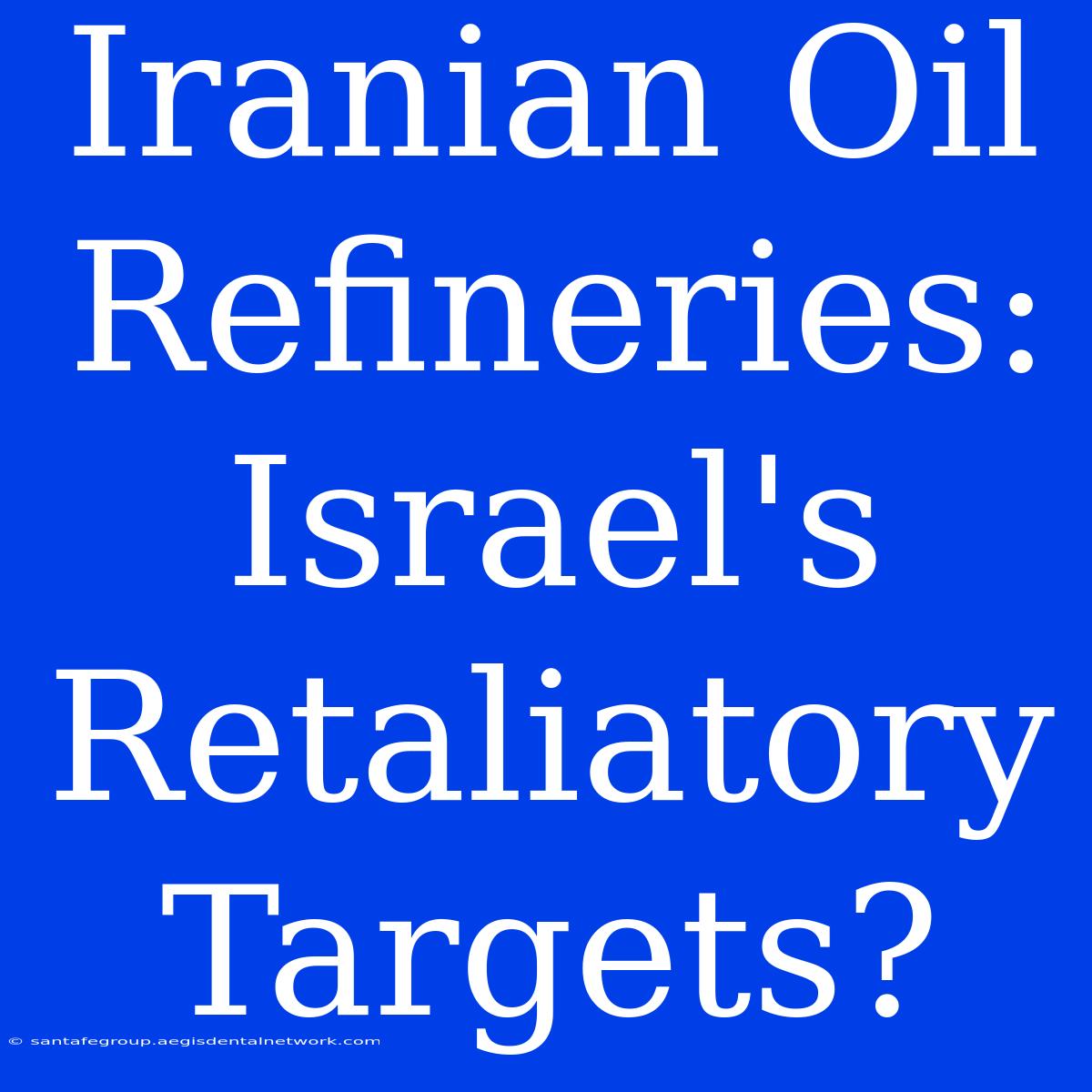 Iranian Oil Refineries: Israel's Retaliatory Targets?