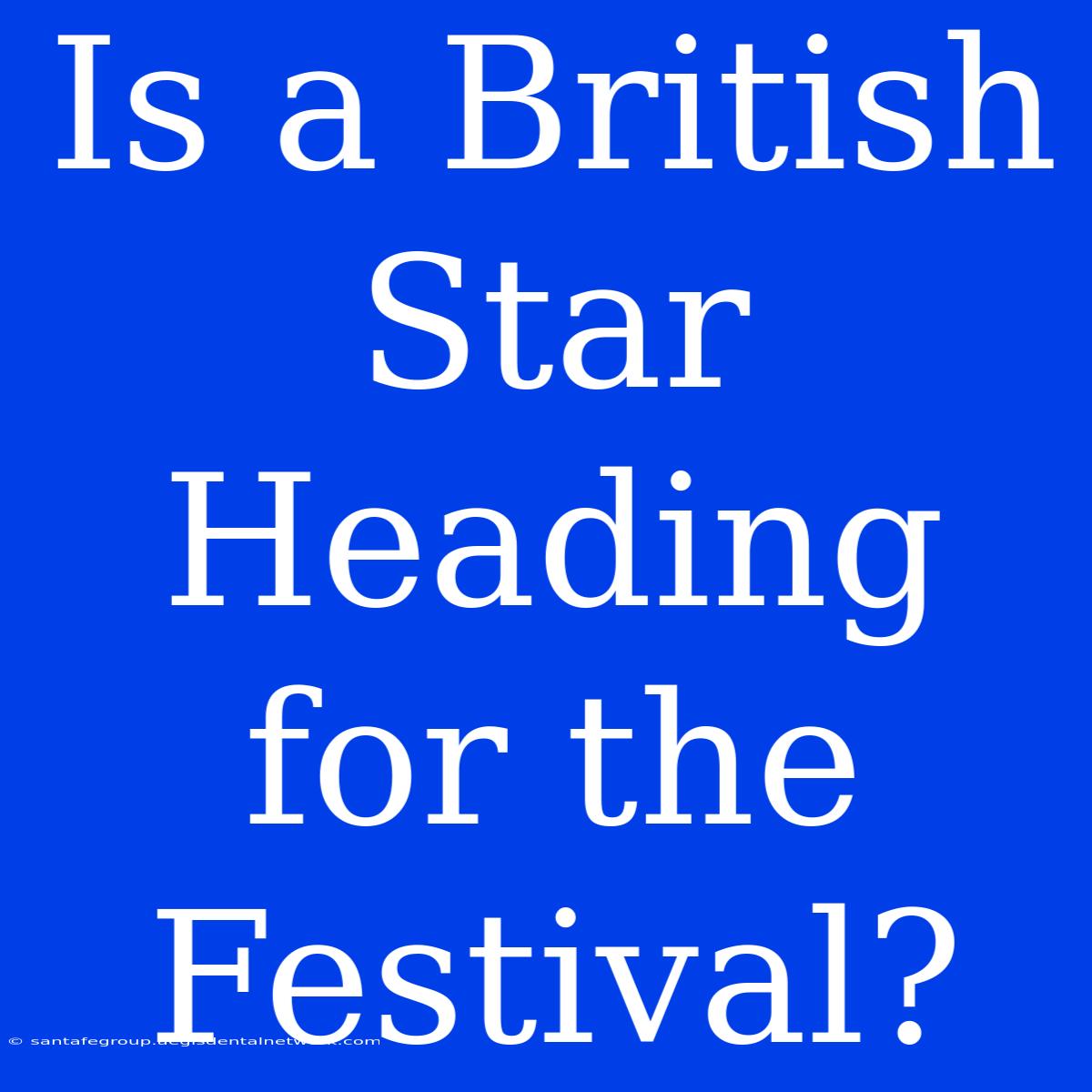 Is A British Star Heading For The Festival?