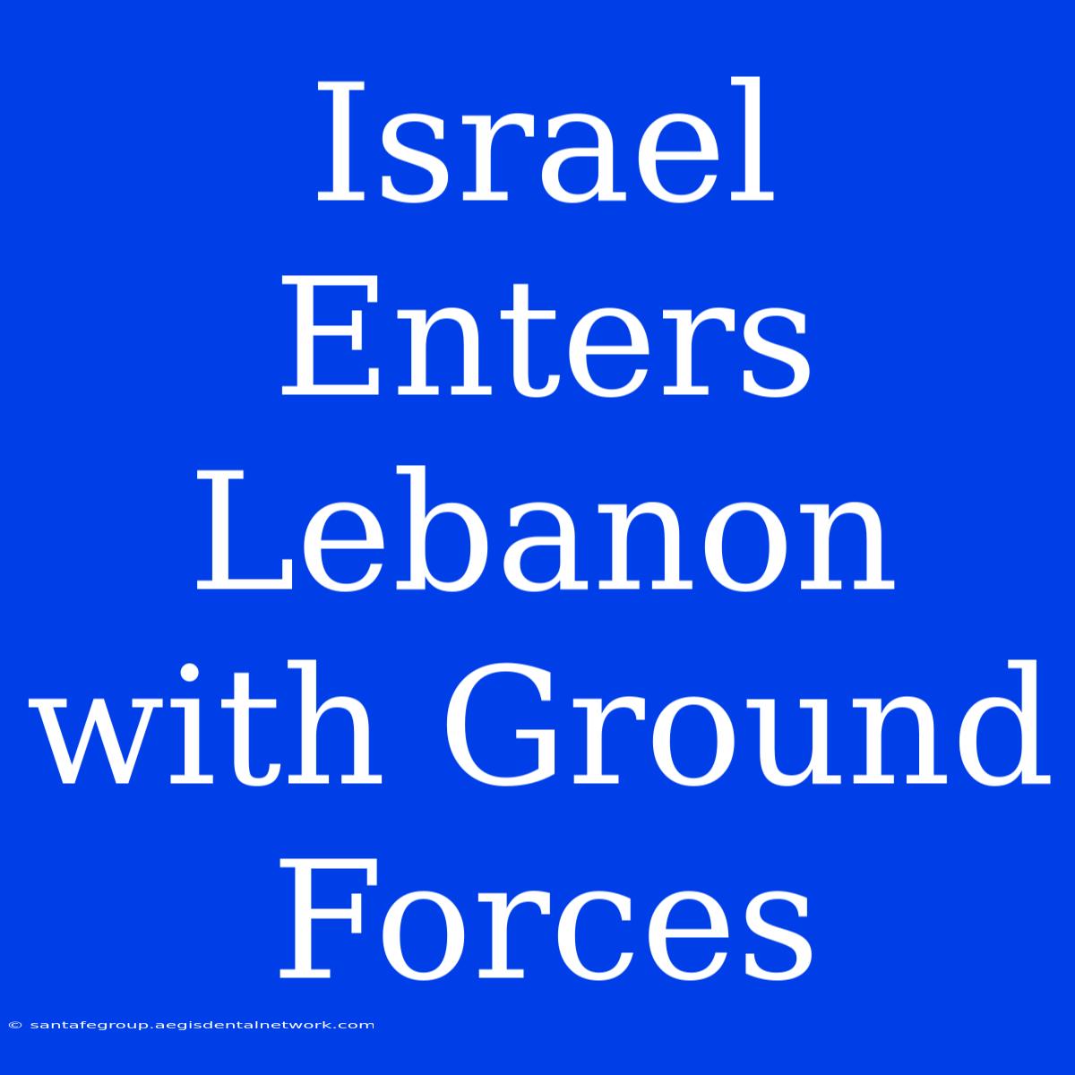 Israel Enters Lebanon With Ground Forces