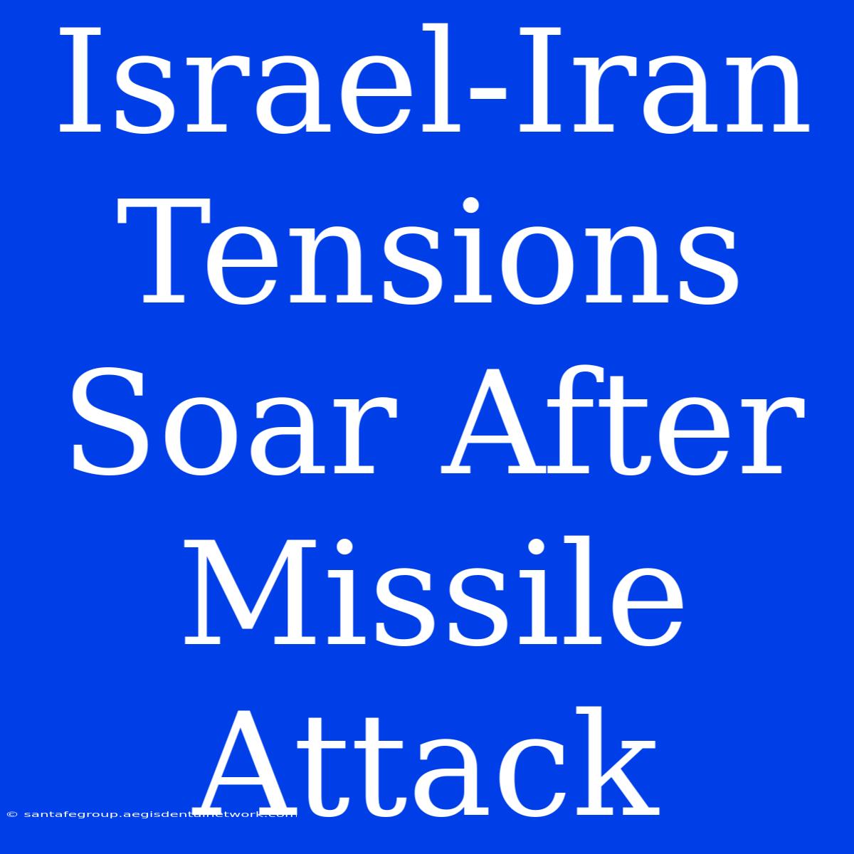 Israel-Iran Tensions Soar After Missile Attack